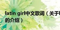 latin girl中文歌詞(關于latin girl中文歌詞的介紹)
