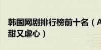 韓國網劇排行榜前十名(ATEEN上榜,第一又甜又虐心)