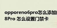 opporeno6pro怎么添加門禁卡 opporeno8Pro 怎么設置門禁卡