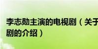 李志勛主演的電視劇(關于李志勛主演的電視劇的介紹)