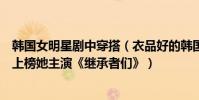 韓國女明星劇中穿搭(衣品好的韓國女明星前十名:韓佳人上榜她主演《繼承者們》)