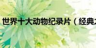 世界十大動物紀錄片(經典之作你看過幾部)