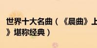 世界十大名曲(《晨曲》上榜《藍色的多瑙河》堪稱經典)