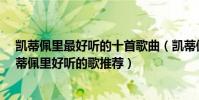 凱蒂佩里最好聽的十首歌曲(凱蒂佩里好聽的歌有哪些?凱蒂佩里好聽的歌推薦)