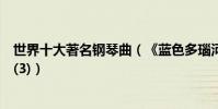 世界十大著名鋼琴曲(《藍色多瑙河》第一四首出自貝多芬(3))