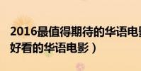 2016最值得期待的華語電影排行榜(2016最好看的華語電影)