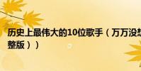 歷史上最偉大的10位歌手(萬萬沒想到第一名竟然是她(完整版))