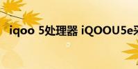 iqoo 5處理器 iQOOU5e采用什么處理器