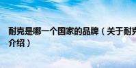 耐克是哪一個國家的品牌(關于耐克是哪一個國家的品牌的介紹)