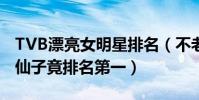 TVB漂亮女明星排名(不老妲己排名第8紫霞仙子竟排名第一)