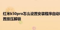 紅米k50pro怎么設置安裝程序自動聯網 紅米k50pro怎么設置按壓解鎖