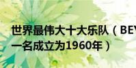 世界最偉大十大樂隊(BEYOND排名第10第一名成立為1960年)