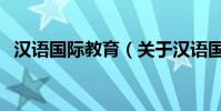 漢語國際教育(關于漢語國際教育的介紹)