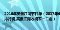 2016年笑傲江湖節目單(2017年6月12日綜藝節目收視率排行榜,笑傲江湖收視率一二名)