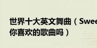 世界十大英文舞曲(Sweetlalalove上榜,有你喜歡的歌曲嗎)