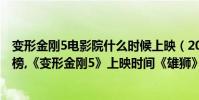 變形金剛5電影院什么時候上映(2017年六月上映電影排行榜,《變形金剛5》上映時間《雄獅》上映時間(2))