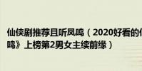 仙俠劇推薦且聽鳳鳴(2020好看的仙俠劇排行榜:《且聽鳳鳴》上榜第2男女主續前緣)