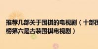 推薦幾部關于圍棋的電視劇(十部圍棋電視劇:《棋王》上榜第六是古裝圍棋電視劇)