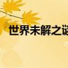 世界未解之謎（關于世界未解之謎的介紹）