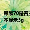 榮耀70是否支持雙5g同時在線 榮耀70為什么不顯示5g 