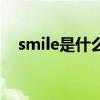 smile是什么（關于smile是什么的介紹）