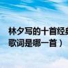 林夕寫的十首經典歌詞（林夕作詞十大經典歌曲林夕最好的歌詞是哪一首）