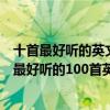十首最好聽的英文歌曲（【經典英文歌曲排行榜】有史以來最好聽的100首英文歌曲）