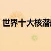 世界十大核潛艇排行（核潛艇性能數據盤點）