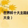 世界杯十大主題曲（最著名的世界杯歌曲歷屆世界杯主題曲大全）