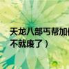 天龍八部丐幫加體力（天龍八部3丐幫加點加的全體這號是不就廢了）