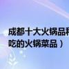 成都十大火鍋品種（成都火鍋種類有哪些四川成都蓉派最好吃的火鍋菜品）