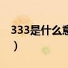 333是什么意思（關于333是什么意思的介紹）