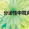 分泌性中耳炎（關于分泌性中耳炎的介紹）