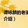 譚詠麟的老婆是誰（關于譚詠麟的老婆是誰的介紹）