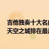 吉他獨奏十大名曲天空之城（純音樂世界十大名曲排行榜：天空之城排在最后）