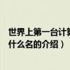 世界上第一臺計算機叫什么名（關于世界上第一臺計算機叫什么名的介紹）