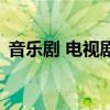 音樂劇 電視劇（關于音樂劇 電視劇的介紹）