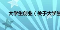 大學生創業(關于大學生創業的介紹)