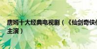 唐嫣十大經典電視劇(《仙劍奇俠傳3》第一第六和李易峰主演)