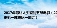 2017年最讓人失望的五部電影(2018上半年中國十大最爛電影一部更比一部爛)