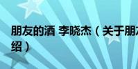 朋友的酒 李曉杰(關于朋友的酒 李曉杰的介紹)