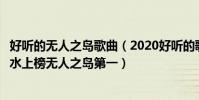 好聽的無人之島歌曲(2020好聽的歌曲排行榜前十:心如止水上榜無人之島第一)