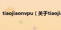 tiaojiaonvpu(關于tiaojiaonvpu的介紹)