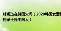 林娜璉在韓國火嗎(2020韓國女愛豆人氣榜排名:林娜璉上榜第十是中國人)