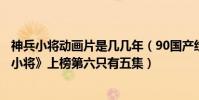 神兵小將動畫片是幾幾年(90國產經典動畫排行榜:《神兵小將》上榜第六只有五集)