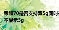 榮耀70是否支持雙5g同時在線 榮耀70為什么不顯示5g