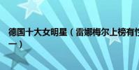 德國十大女明星(雷娜梅爾上榜有性感尤物稱號的她稱霸第一)