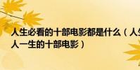 人生必看的十部電影都是什么(人生必看的10部電影,激勵人一生的十部電影)