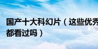 國產十大科幻片(這些優秀的國產科幻大片你都看過嗎)