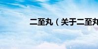 二至丸(關于二至丸的介紹)